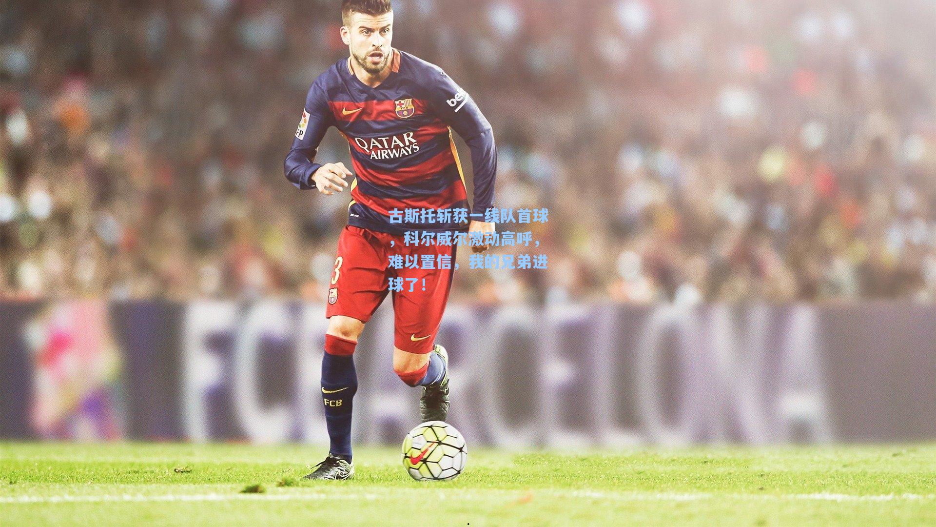 古斯托斩获一线队首球，科尔威尔激动高呼，难以置信，我的兄弟进球了！