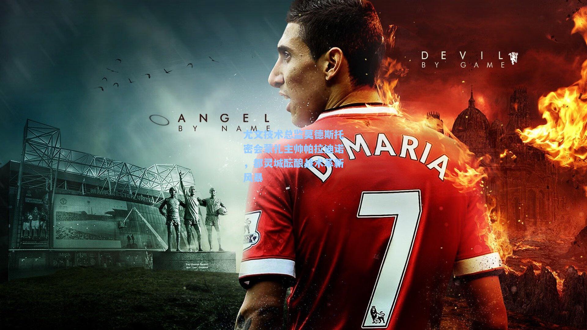 尤文技术总监莫德斯托密会蒙扎主帅帕拉迪诺，都灵城酝酿战术革新风暴