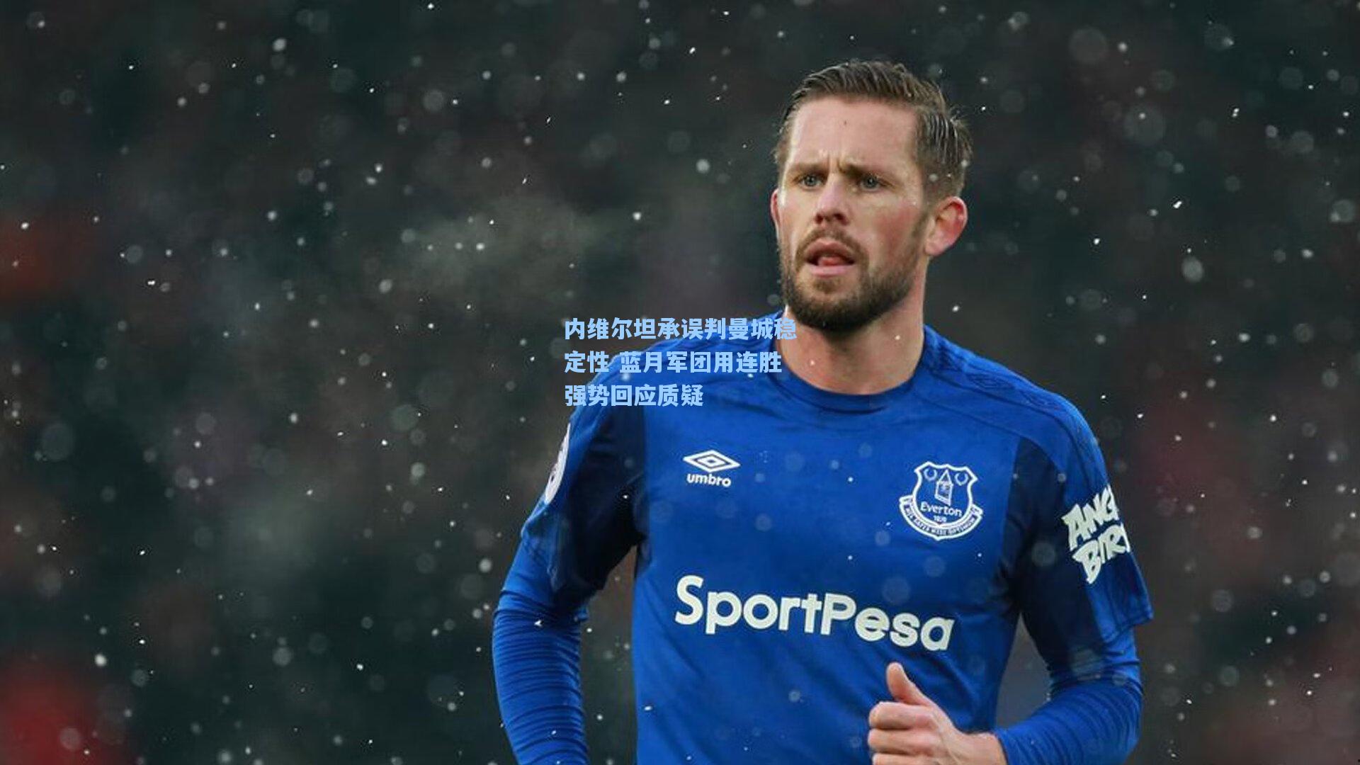 内维尔坦承误判曼城稳定性 蓝月军团用连胜强势回应质疑