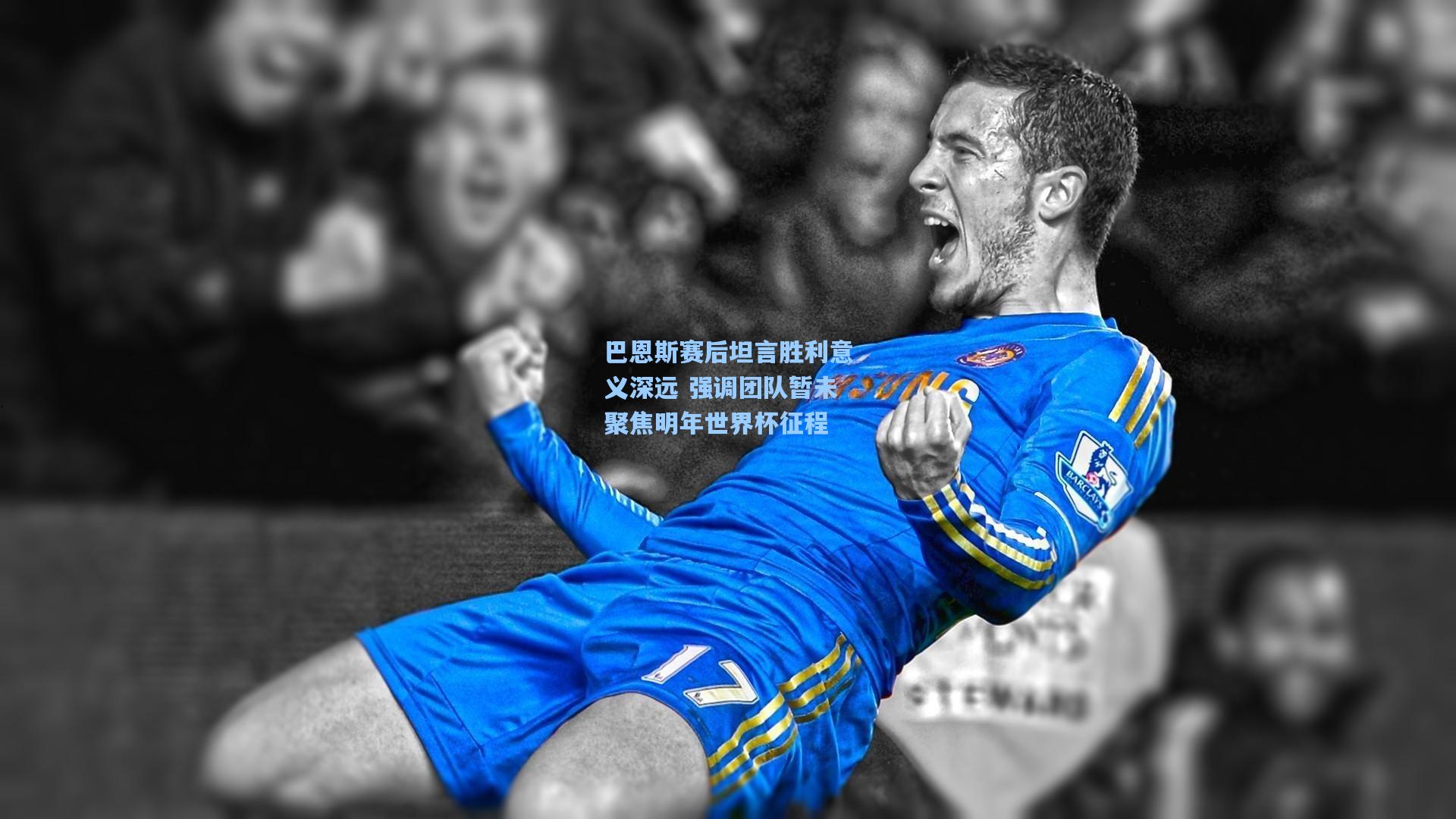 巴恩斯赛后坦言胜利意义深远 强调团队暂未聚焦明年世界杯征程