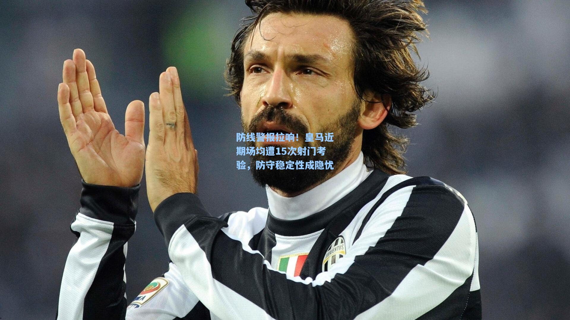 防线警报拉响！皇马近期场均遭15次射门考验，防守稳定性成隐忧