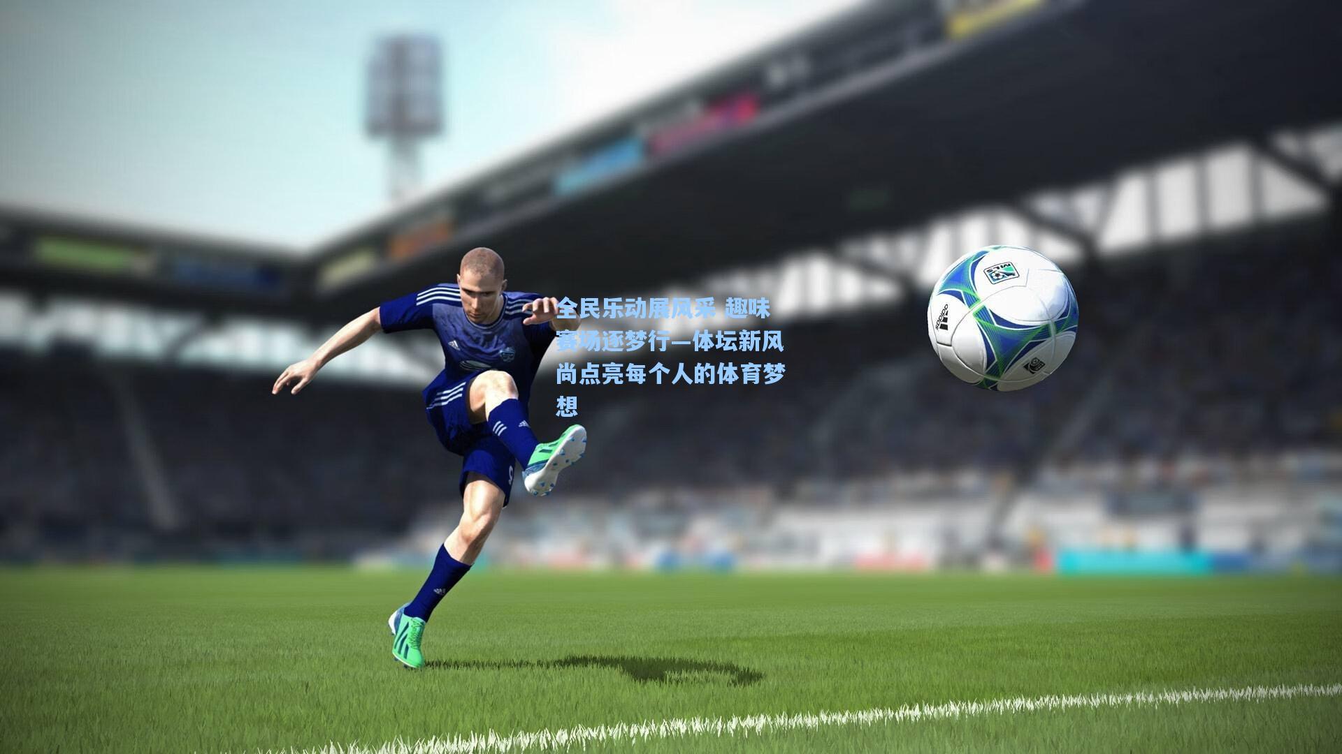 全民乐动展风采 趣味赛场逐梦行—体坛新风尚点亮每个人的体育梦想