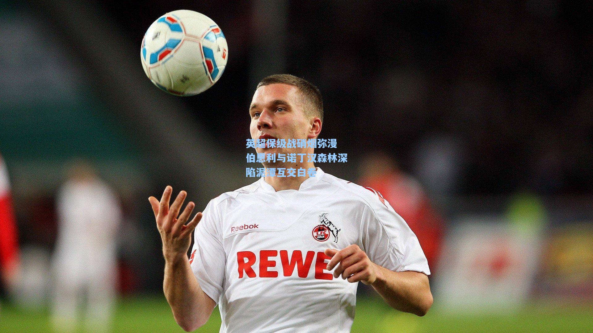 英超保级战硝烟弥漫 伯恩利与诺丁汉森林深陷泥潭互交白卷