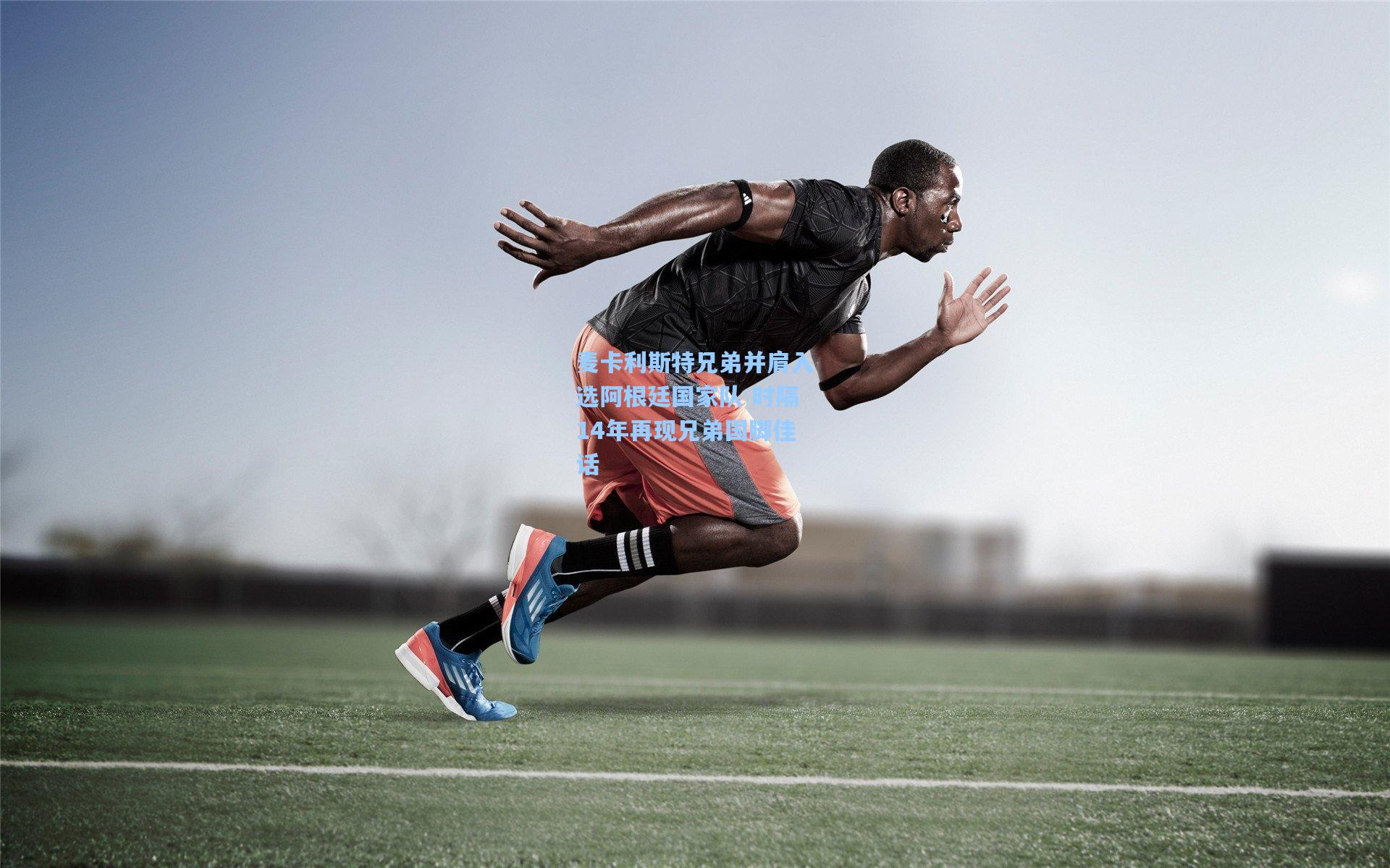 麦卡利斯特兄弟并肩入选阿根廷国家队 时隔14年再现兄弟国脚佳话