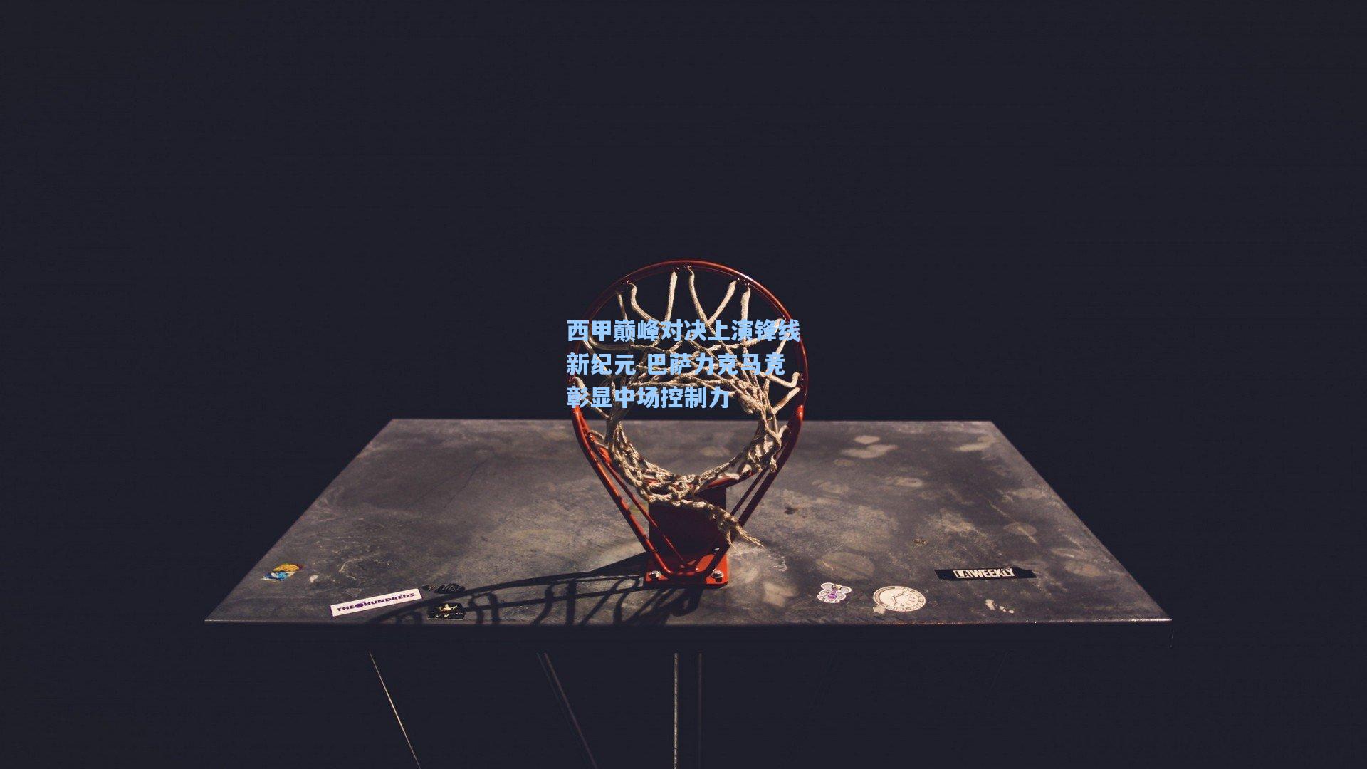 西甲巅峰对决上演锋线新纪元 巴萨力克马竞彰显中场控制力