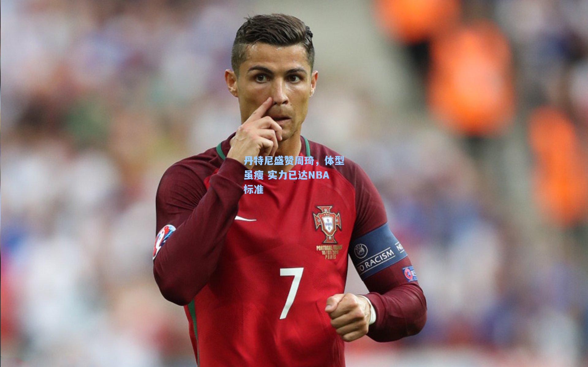 丹特尼盛赞周琦，体型虽瘦 实力已达NBA标准